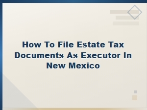 Filing Estate Tax Documents as Executor in New Mexico