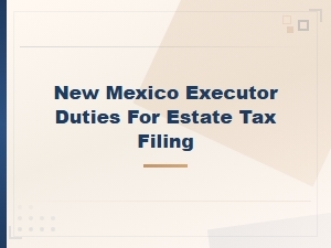 New Mexico Executor Duties for Estate Tax Filing