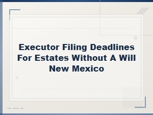 New Mexico Executor Deadlines for Intestate Estates