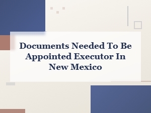Required Documents to Serve as Executor in New Mexico