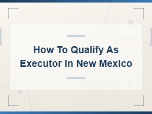 Qualifying as an Executor in New Mexico