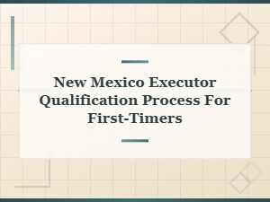 New Mexico Executor Qualification: a Beginner's Guide